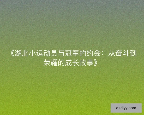 《湖北小运动员与冠军的约会：从奋斗到荣耀的成长故事》